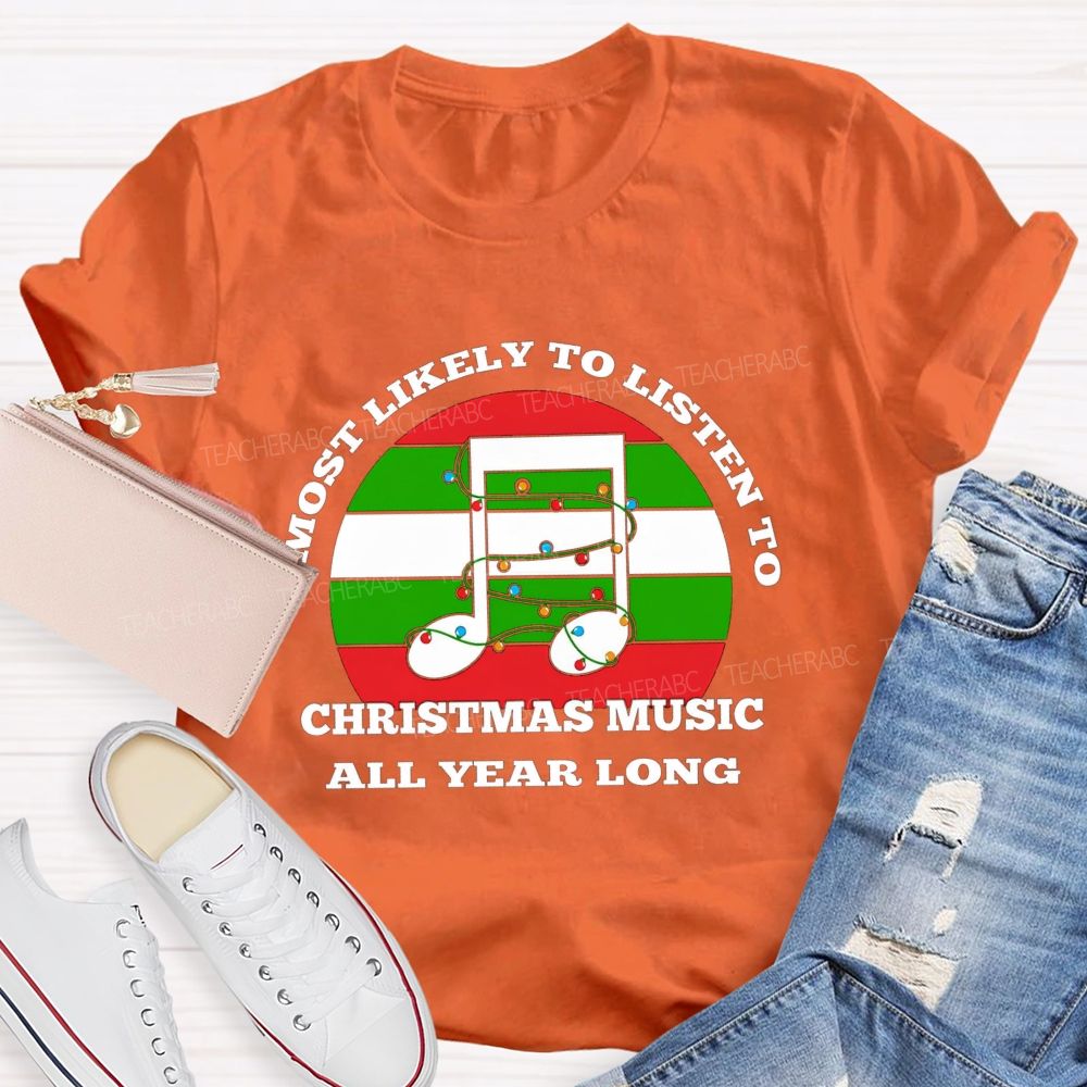 Most Likely To Listen To Christmas Music All Year Long Teacher T-shirt