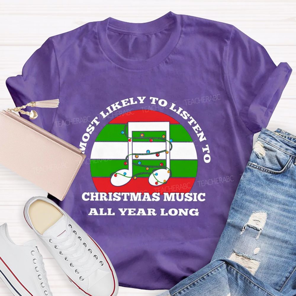 Most Likely To Listen To Christmas Music All Year Long Teacher T-shirt