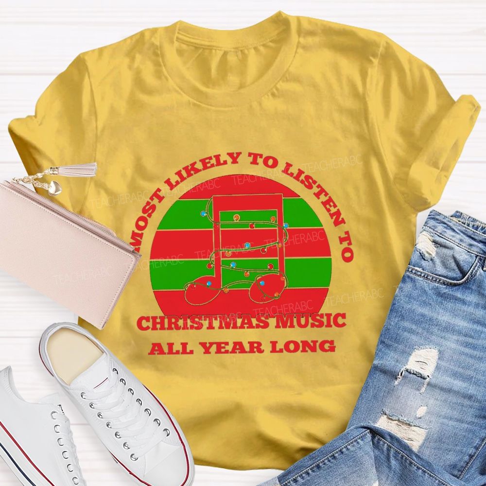 Most Likely To Listen To Christmas Music All Year Long Teacher T-shirt