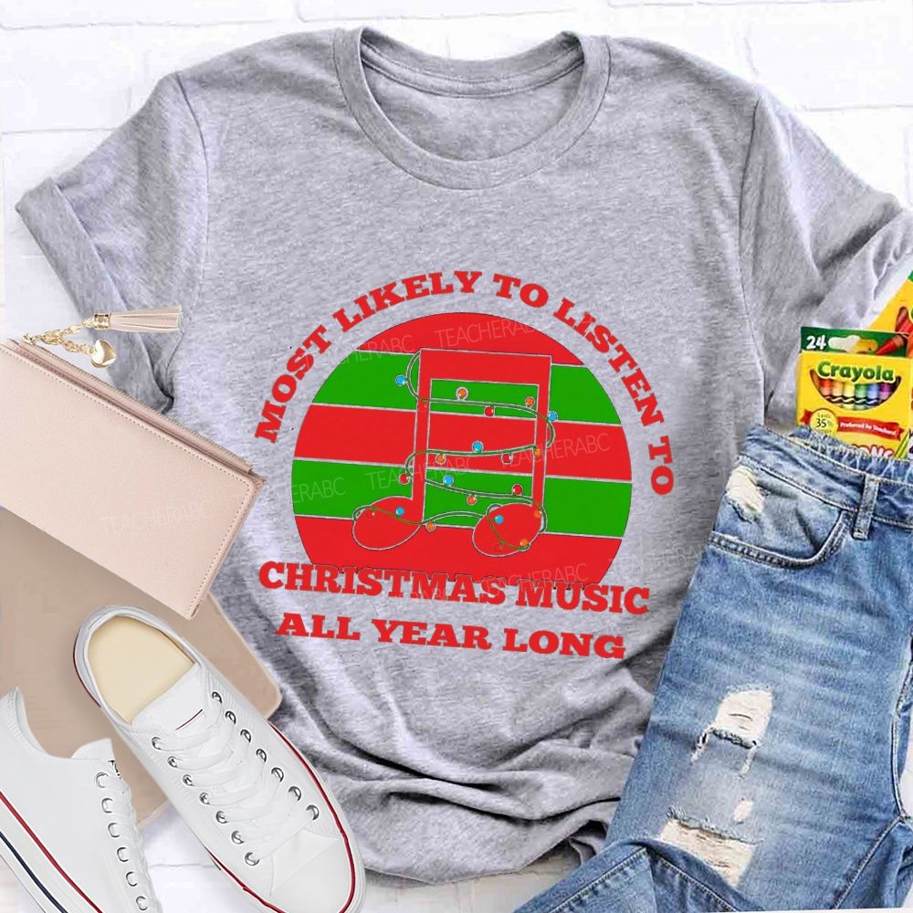 Most Likely To Listen To Christmas Music All Year Long Teacher T-shirt