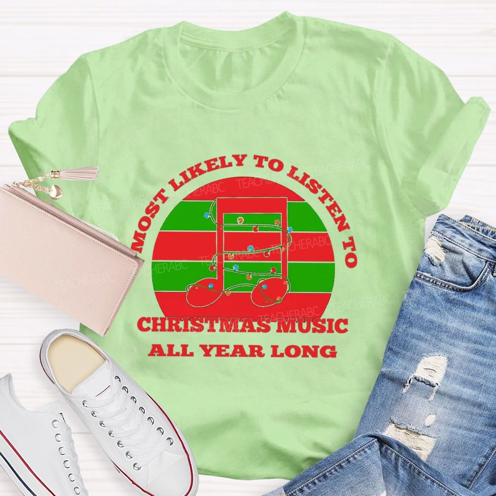 Most Likely To Listen To Christmas Music All Year Long Teacher T-shirt