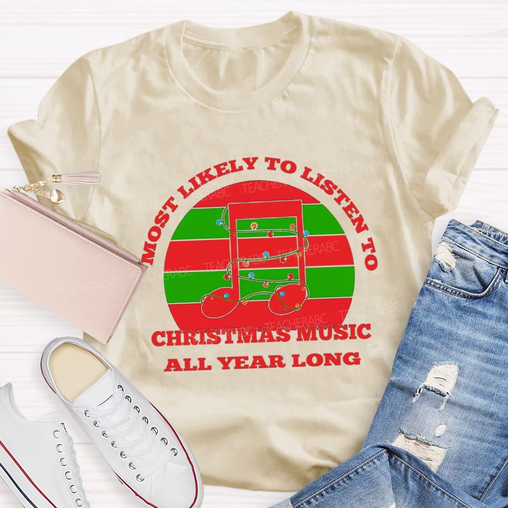 Most Likely To Listen To Christmas Music All Year Long Teacher T-shirt