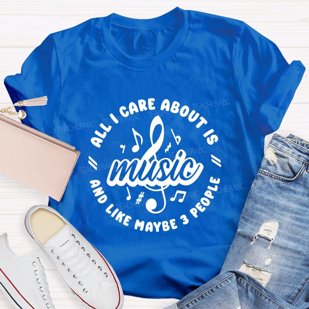 All I Care About Is Music And Like Maybe 3 People Teacher T-shirt