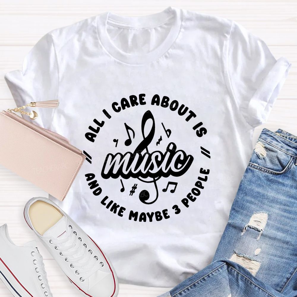 All I Care About Is Music And Like Maybe 3 People Teacher T-shirt