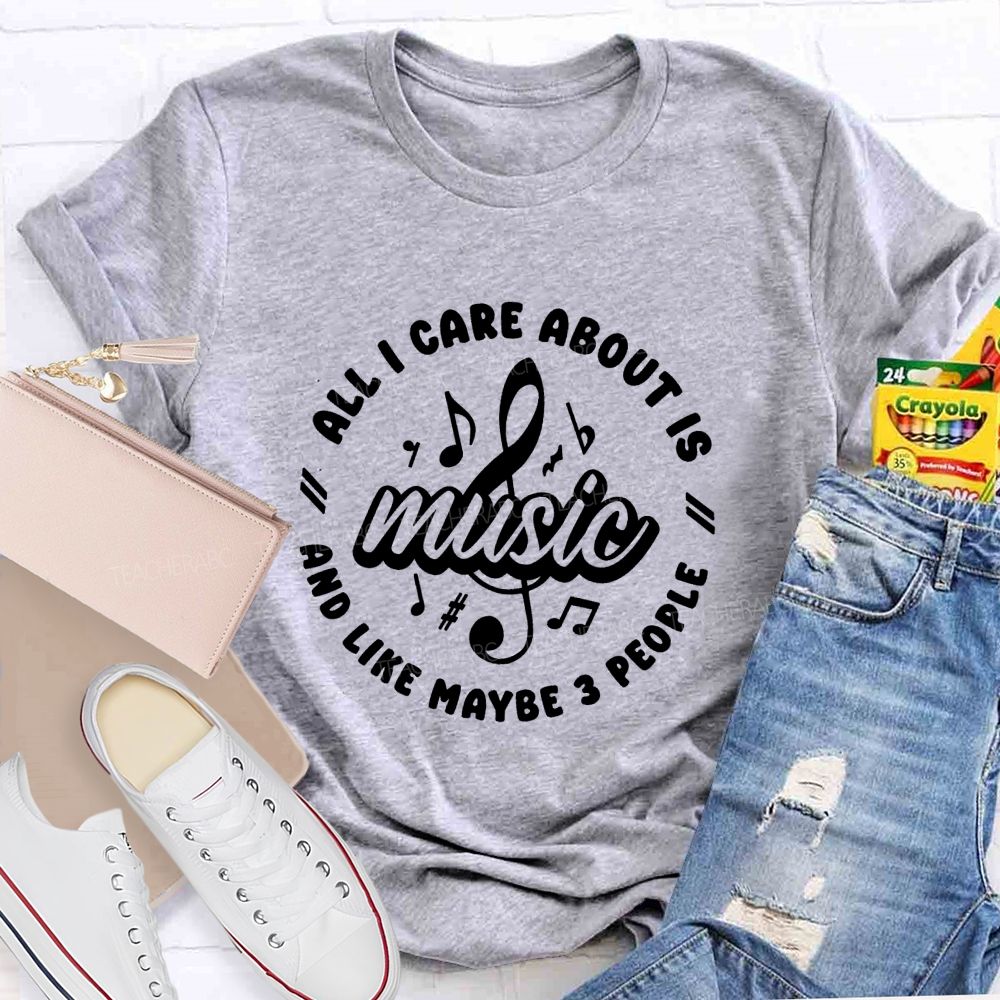 All I Care About Is Music And Like Maybe 3 People Teacher T-shirt