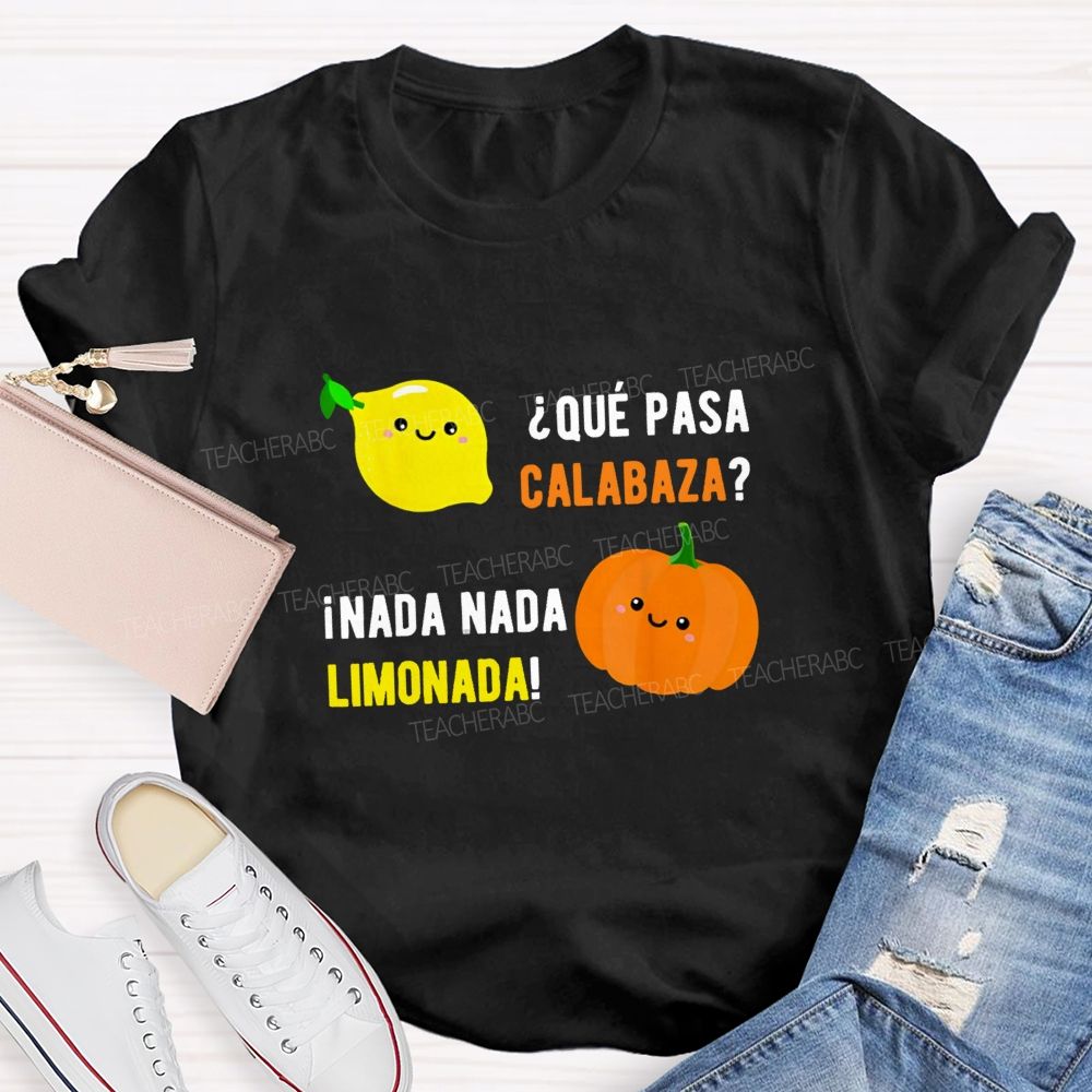 Que Pasa Calabaza Nada Nada Limonada Teacher T-shirt