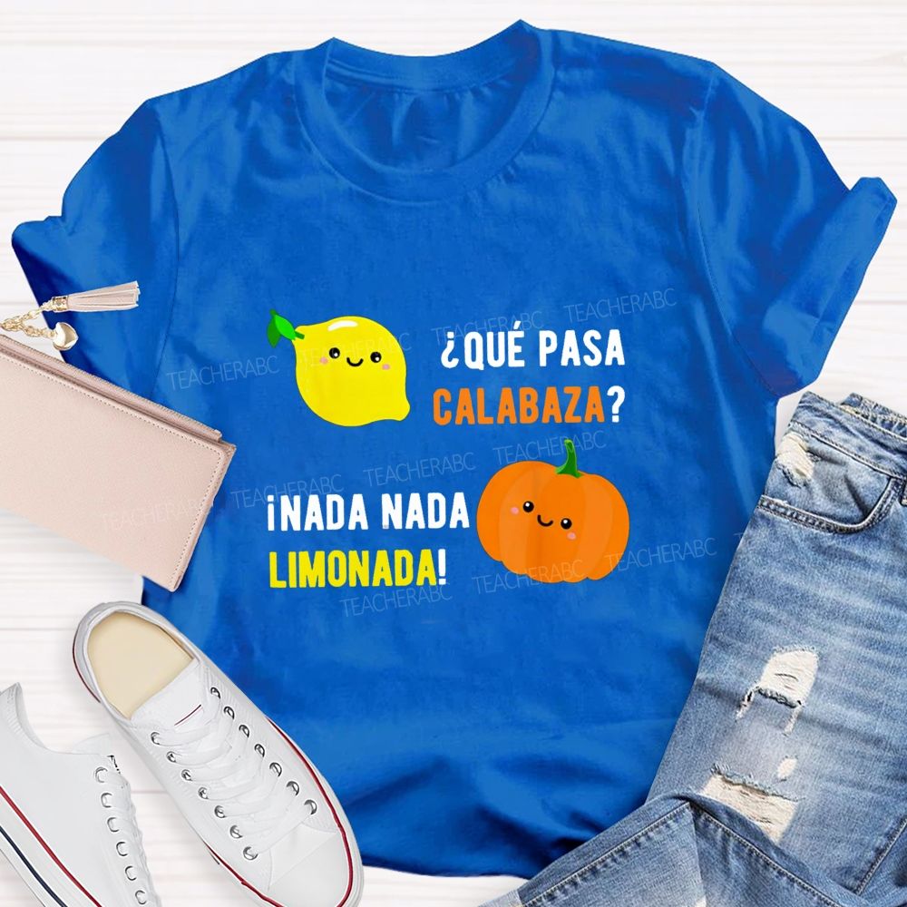 Que Pasa Calabaza Nada Nada Limonada Teacher T-shirt
