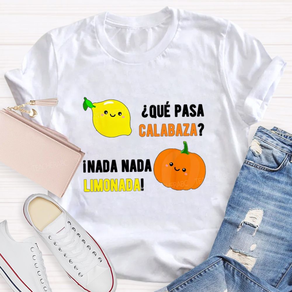 Que Pasa Calabaza Nada Nada Limonada Teacher T-shirt