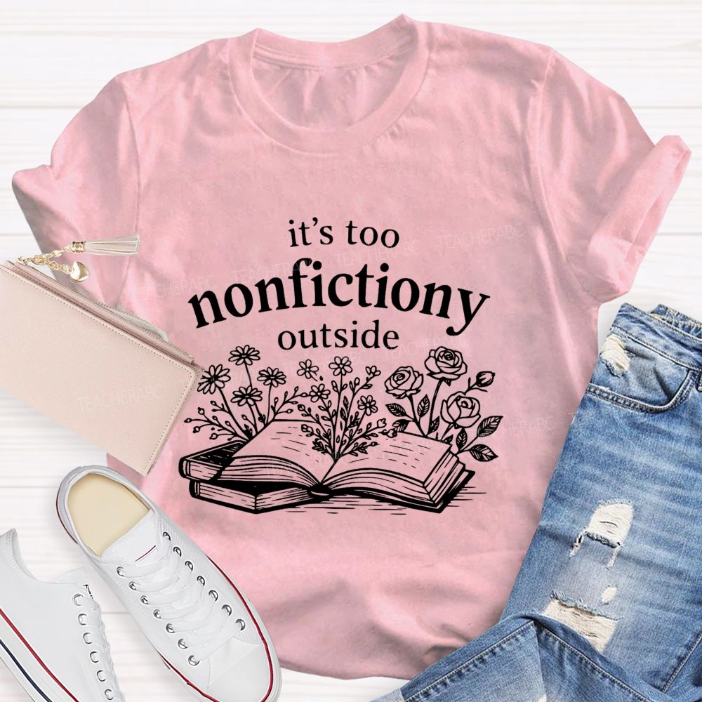 It’S Too Nonfictiony Outside Book Reading Teacher T-shirt