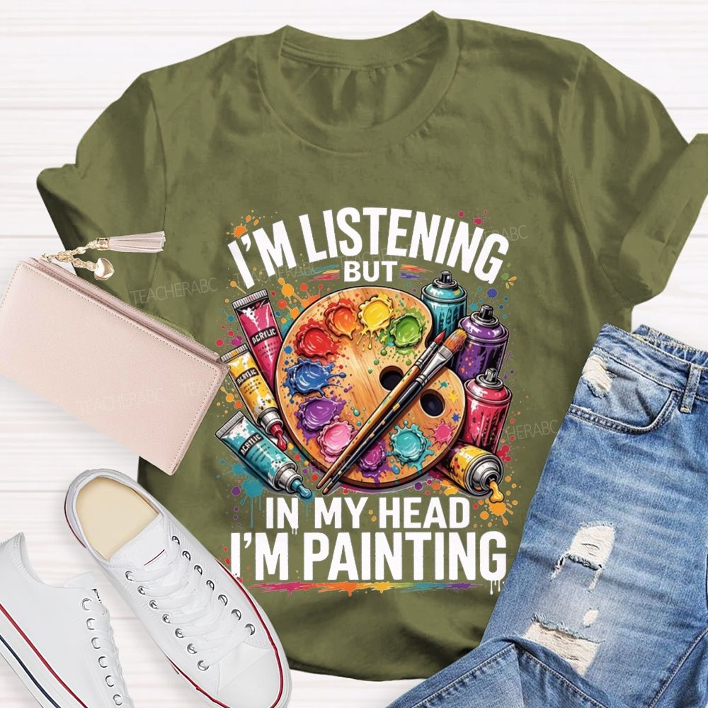 I’M Listening But In My Head I’M Painting Teacher T-shirt