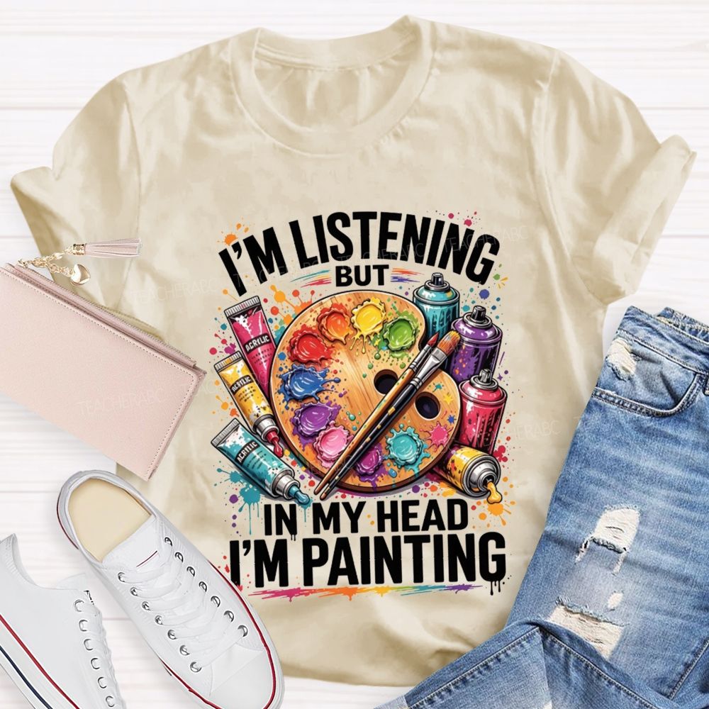 I’M Listening But In My Head I’M Painting Teacher T-shirt
