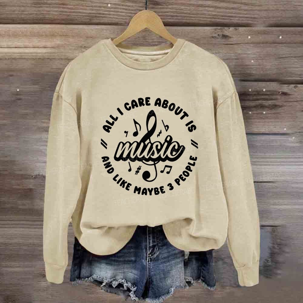 All I Care About Is Music And Like Maybe 3 People Sweatshirt