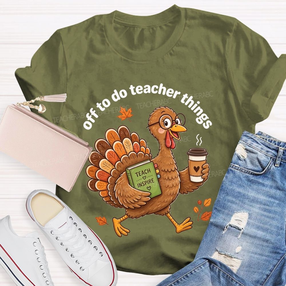Off To Do Teacher Things Thanksgiving Turkey Teacher T-shirt