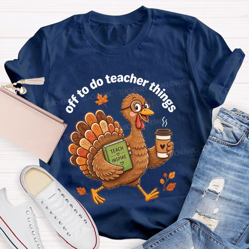 Off To Do Teacher Things Thanksgiving Turkey Teacher T-shirt
