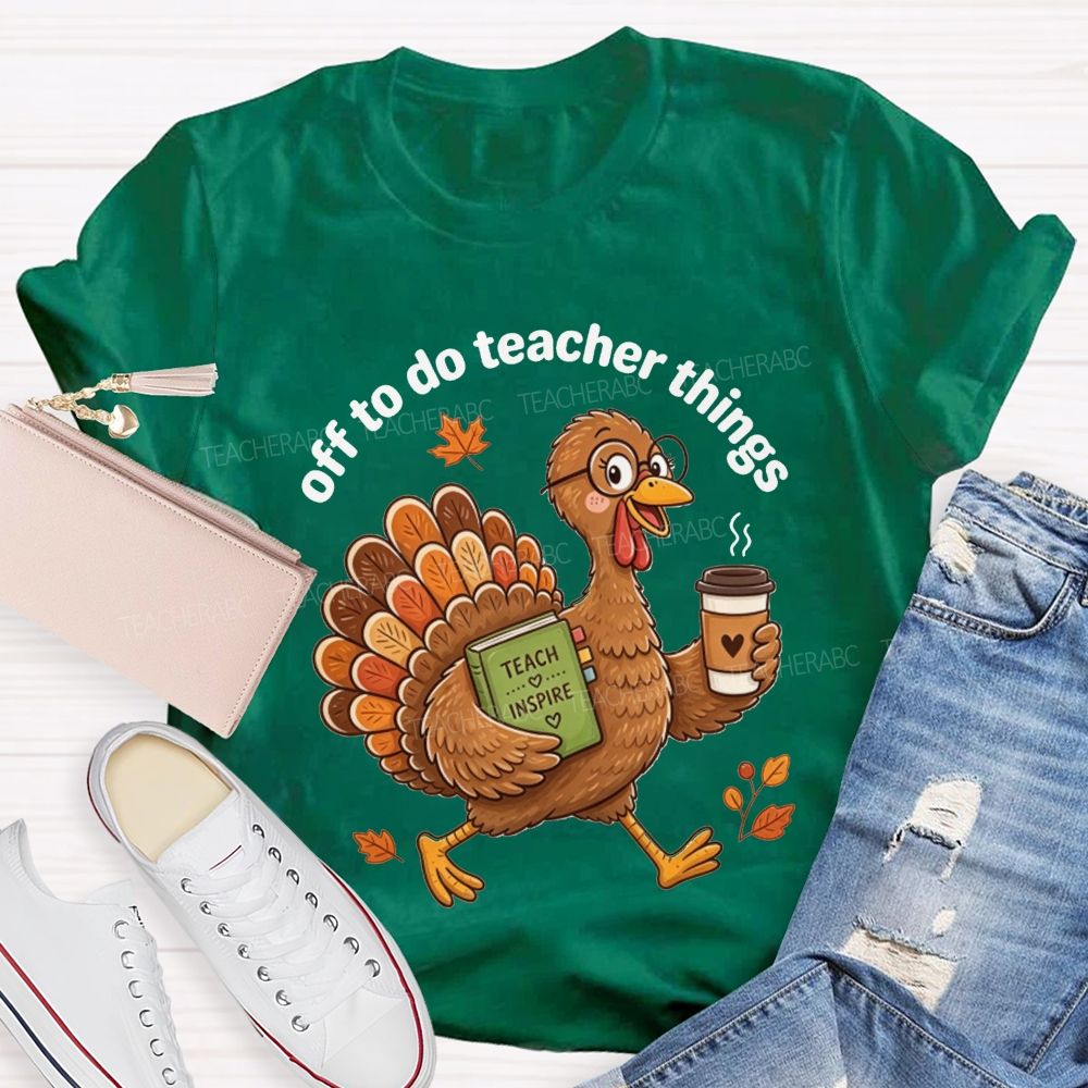 Off To Do Teacher Things Thanksgiving Turkey Teacher T-shirt
