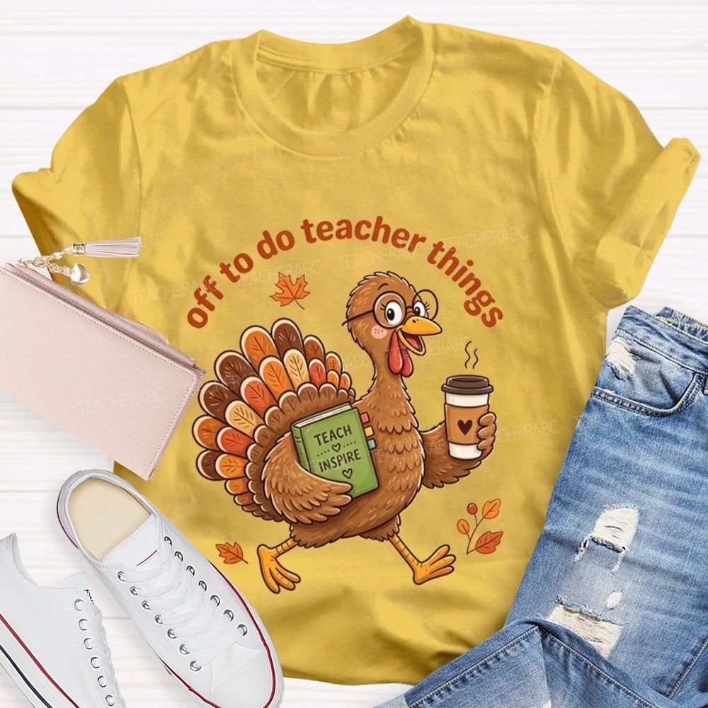 Off To Do Teacher Things Thanksgiving Turkey Teacher T-shirt