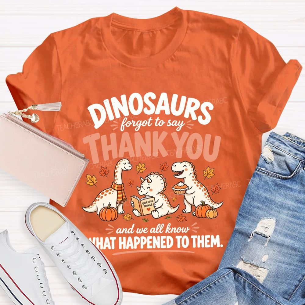 Dinosaurs Forgot To Say Thank You And We All Know What Happened To Them T-shirt