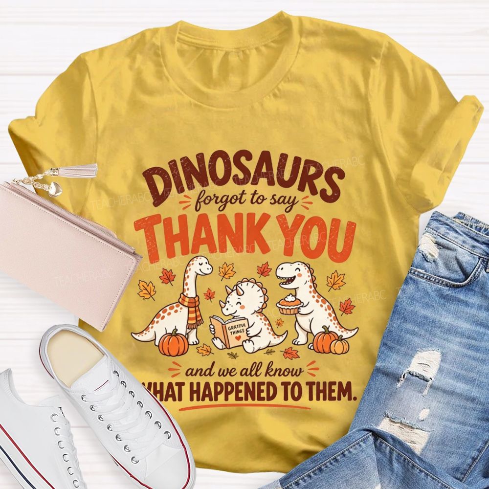 Dinosaurs Forgot To Say Thank You And We All Know What Happened To Them T-shirt