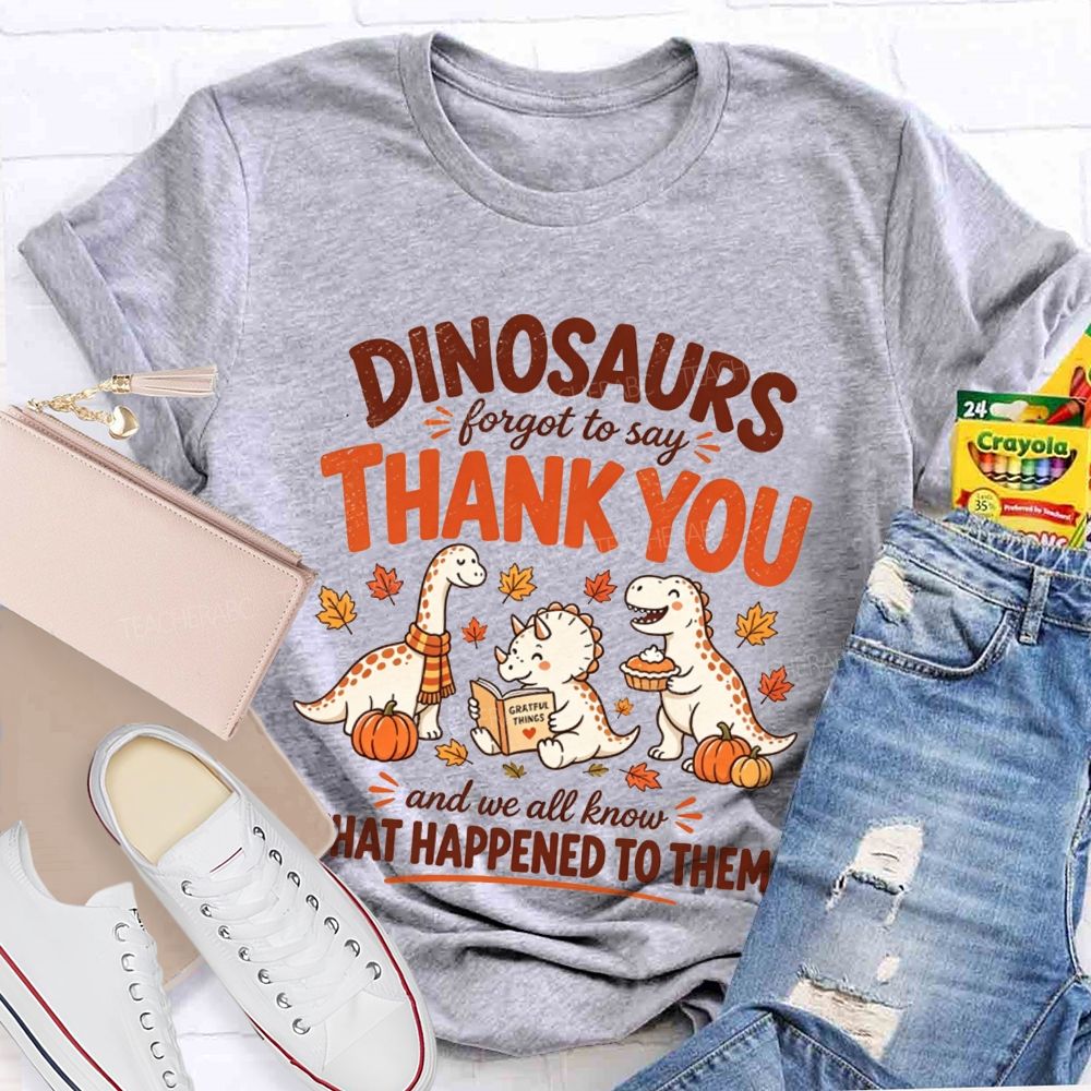 Dinosaurs Forgot To Say Thank You And We All Know What Happened To Them T-shirt