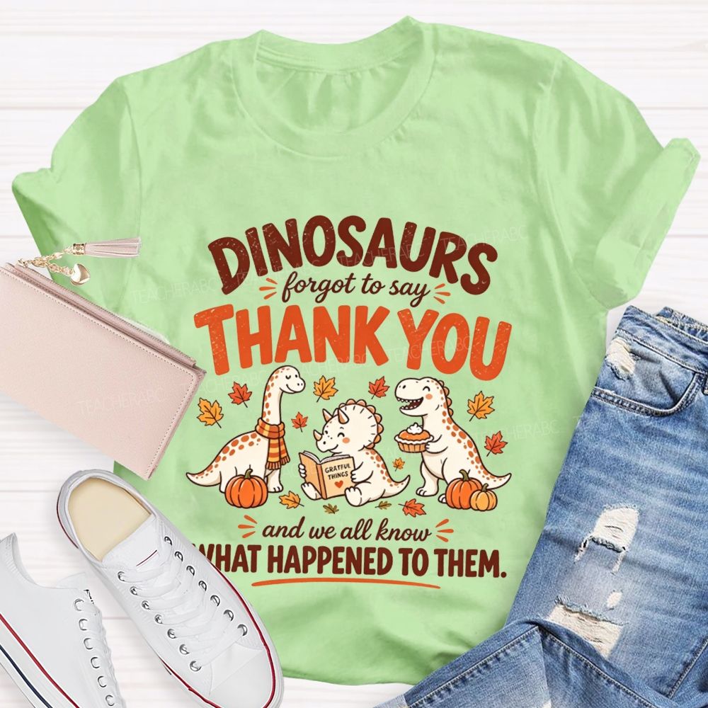Dinosaurs Forgot To Say Thank You And We All Know What Happened To Them T-shirt