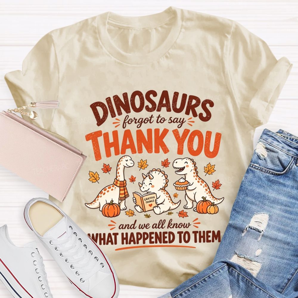 Dinosaurs Forgot To Say Thank You And We All Know What Happened To Them T-shirt