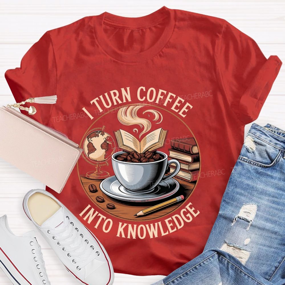 I Turn Coffee Into Knowledge Teacher T-shirt