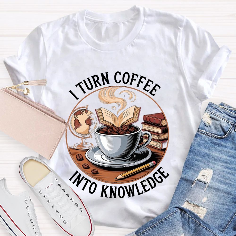 I Turn Coffee Into Knowledge Teacher T-shirt