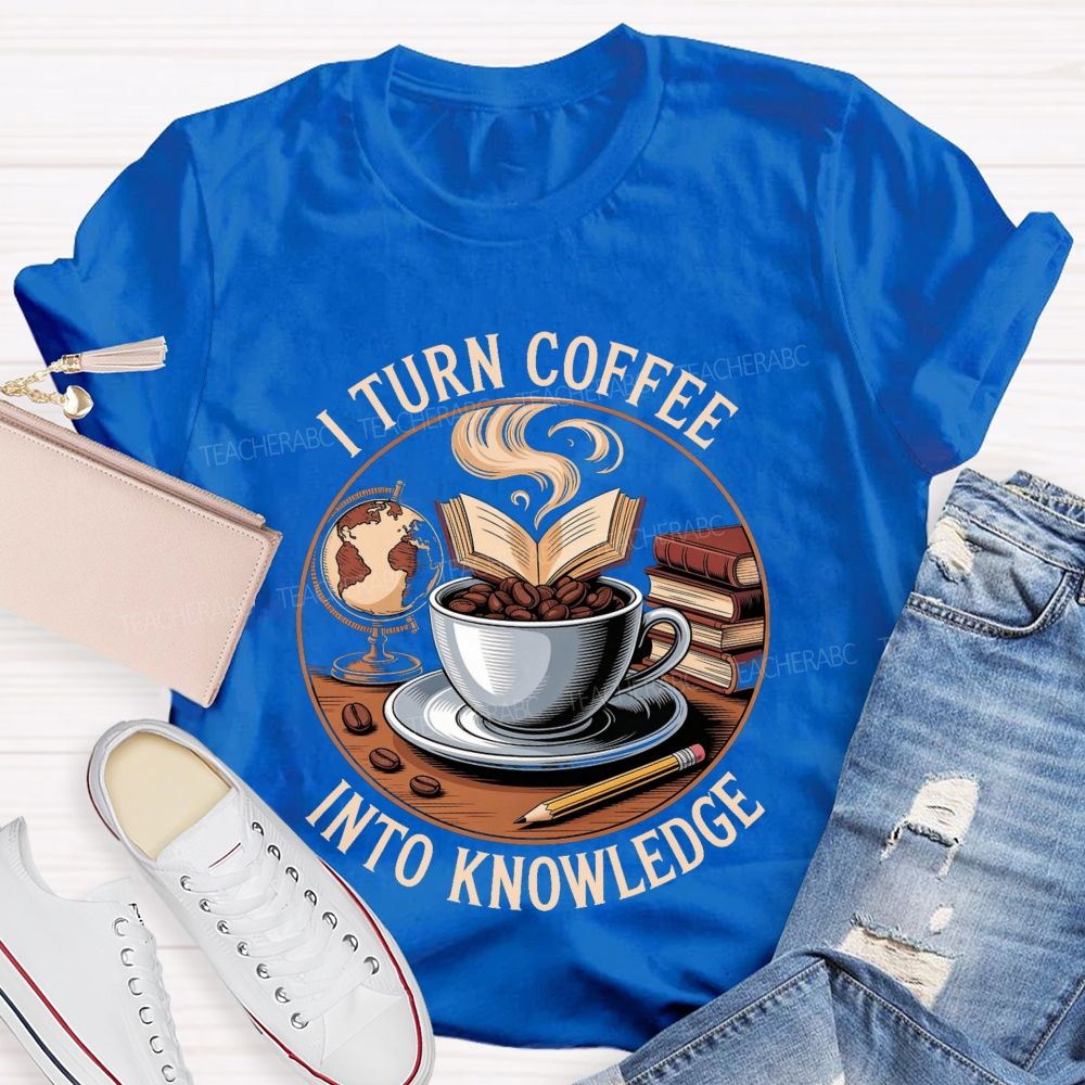 I Turn Coffee Into Knowledge Teacher T-shirt