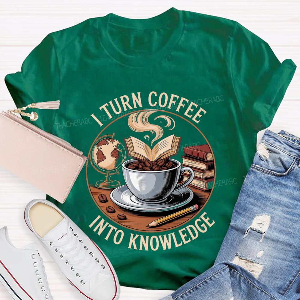 I Turn Coffee Into Knowledge Teacher T-shirt