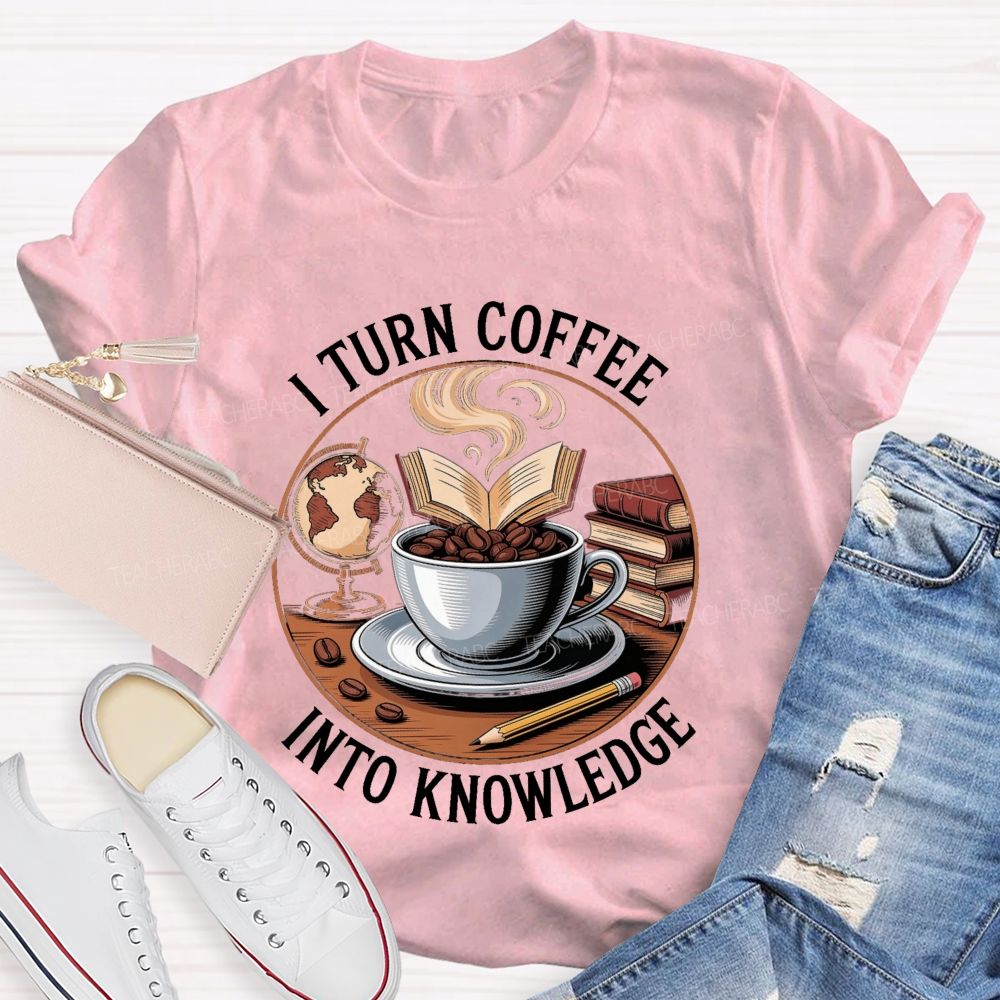 I Turn Coffee Into Knowledge Teacher T-shirt