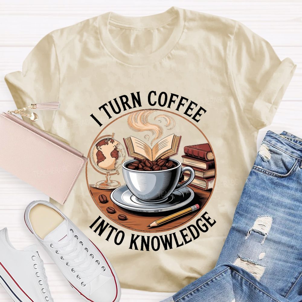 I Turn Coffee Into Knowledge Teacher T-shirt