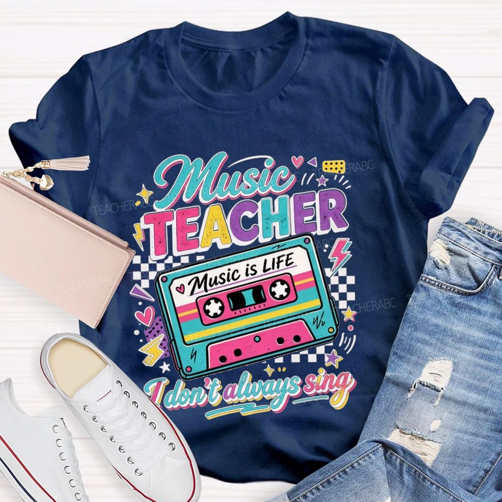 Music Teacher Music Is Life I Don'T Always Sing Teacher T-shirt