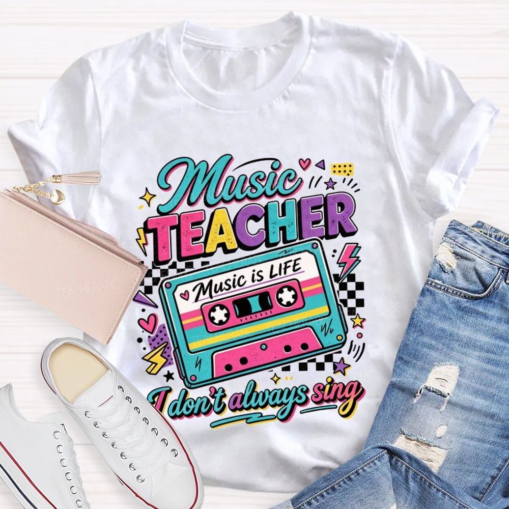 Music Teacher Music Is Life I Don'T Always Sing Teacher T-shirt