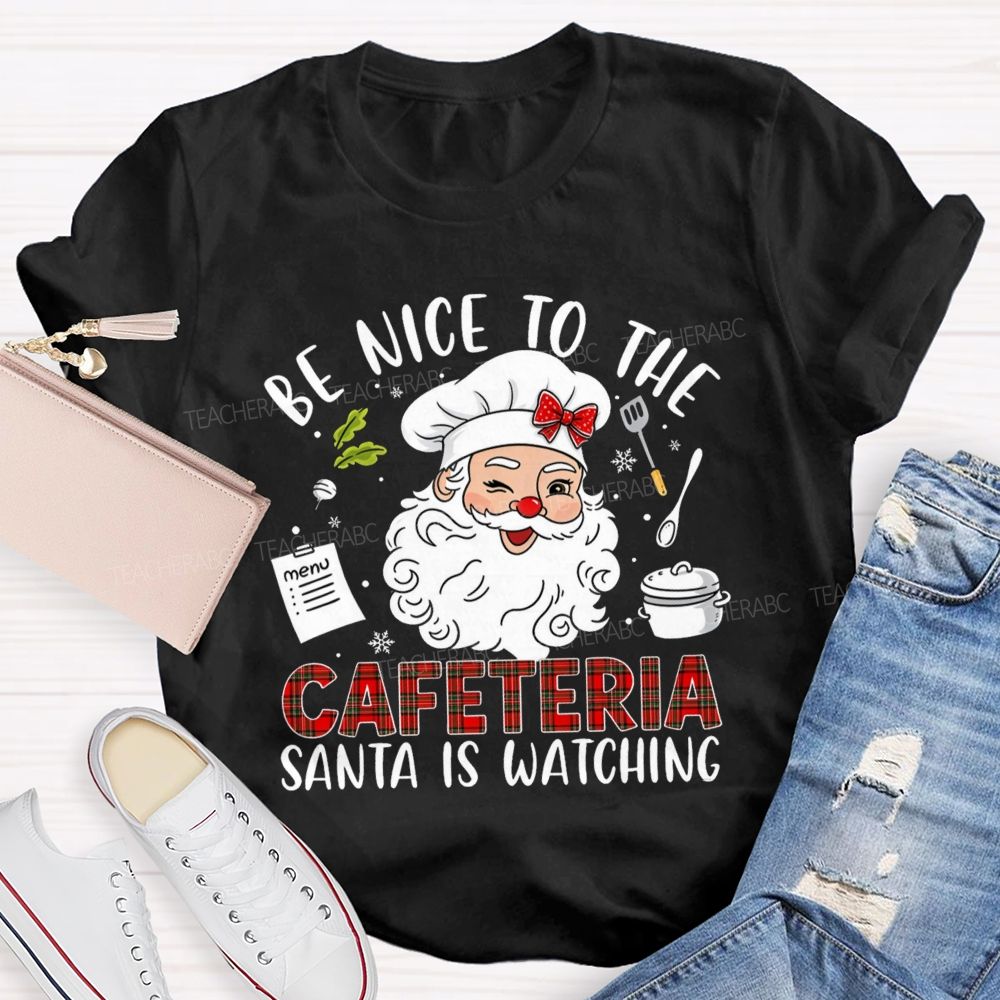 Be Nice To The Cafeteria Santa Is Watching Teacher T-Shirt