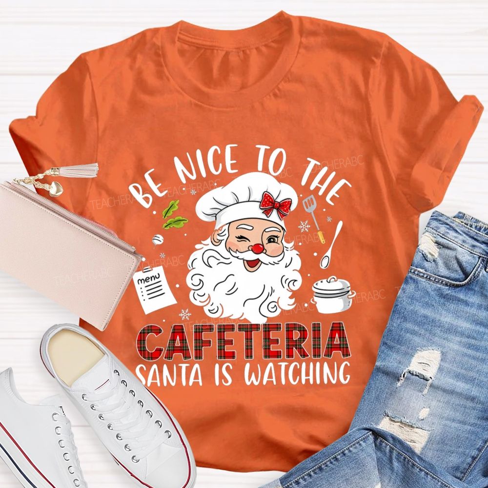 Be Nice To The Cafeteria Santa Is Watching Teacher T-Shirt