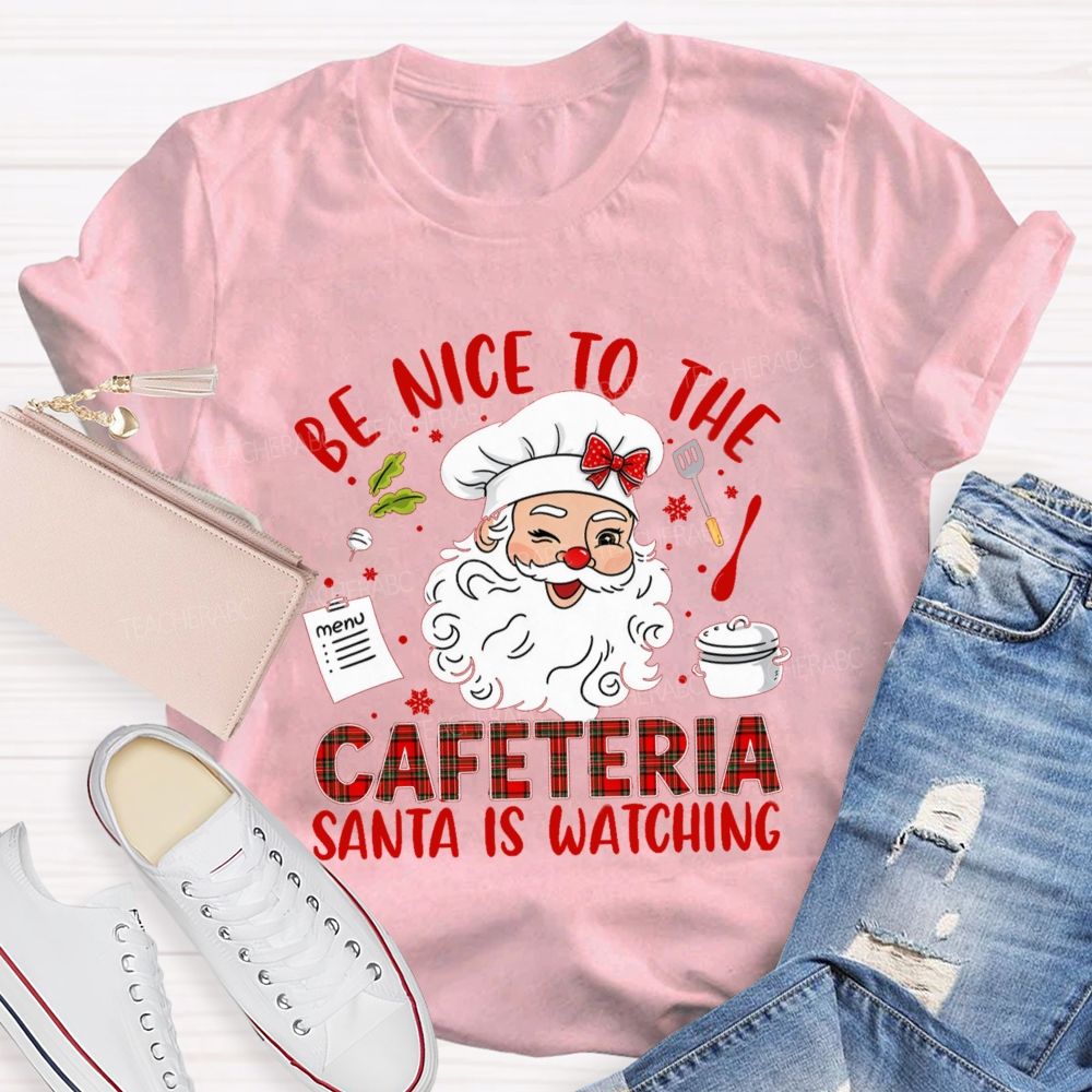 Be Nice To The Cafeteria Santa Is Watching Teacher T-Shirt