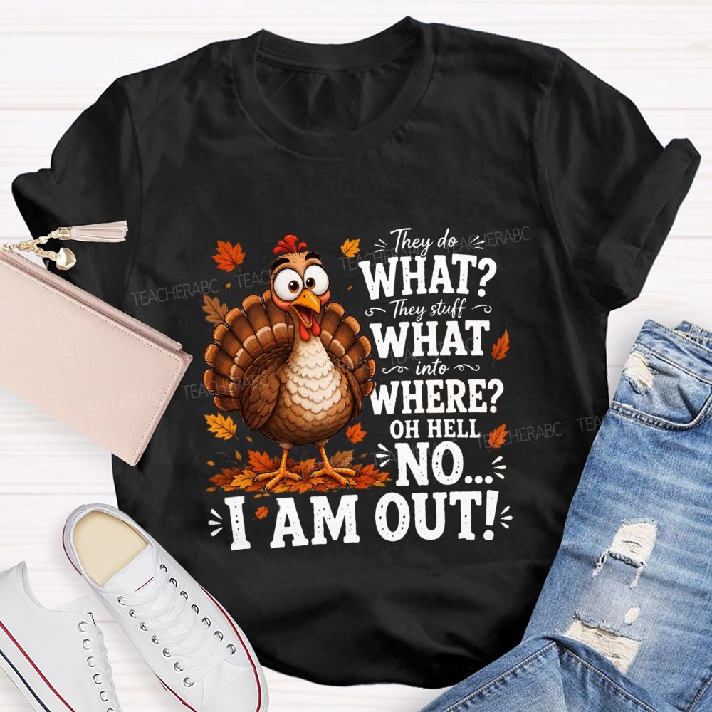 They Do What? They Stuff What Into Where? Oh Hell No... I Am Out! Teacher T-shirt
