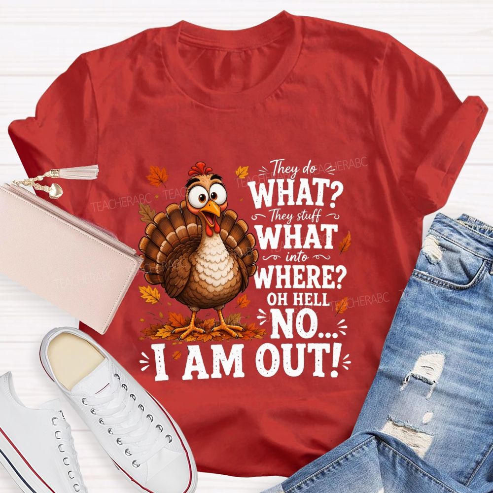 They Do What? They Stuff What Into Where? Oh Hell No... I Am Out! Teacher T-shirt