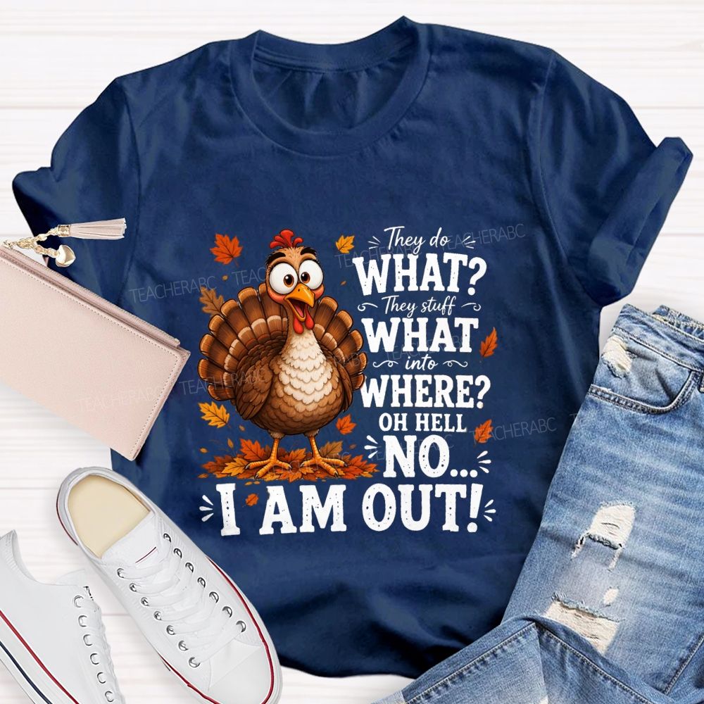 They Do What? They Stuff What Into Where? Oh Hell No... I Am Out! Teacher T-shirt