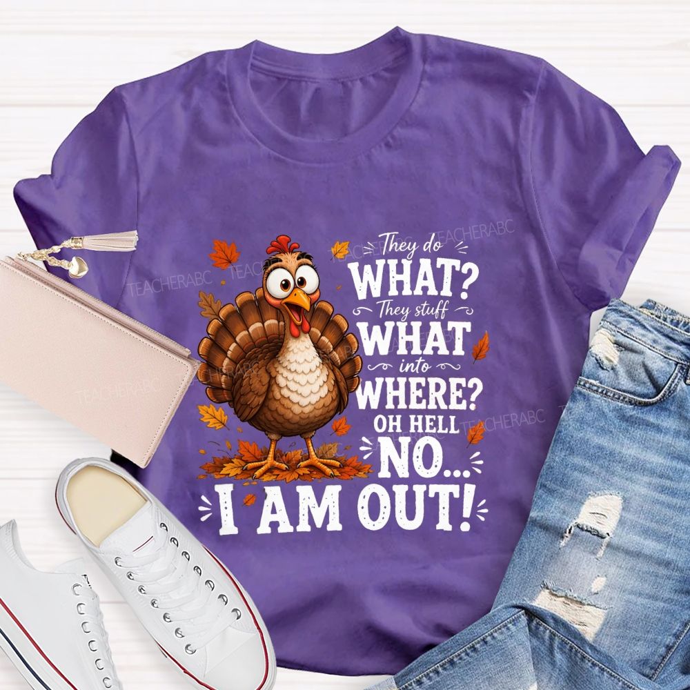 They Do What? They Stuff What Into Where? Oh Hell No... I Am Out! Teacher T-shirt