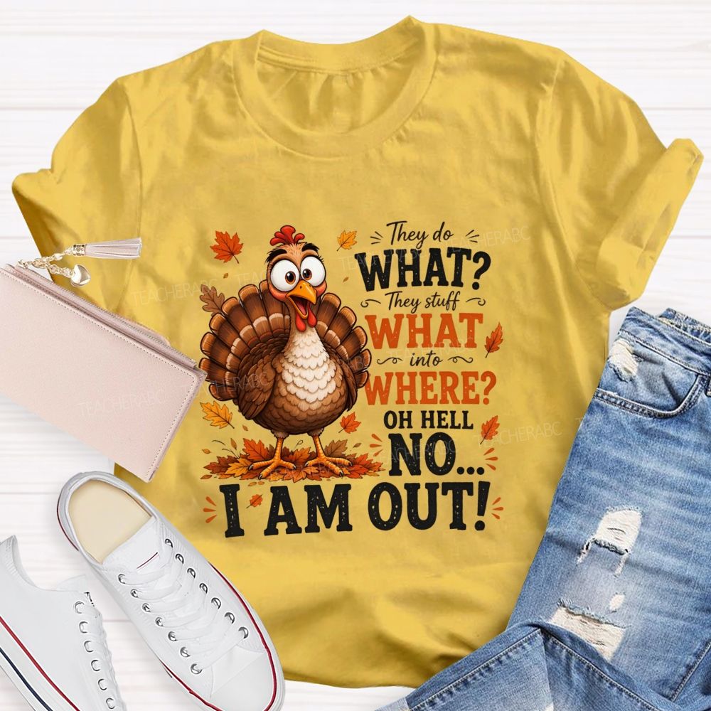 They Do What? They Stuff What Into Where? Oh Hell No... I Am Out! Teacher T-shirt