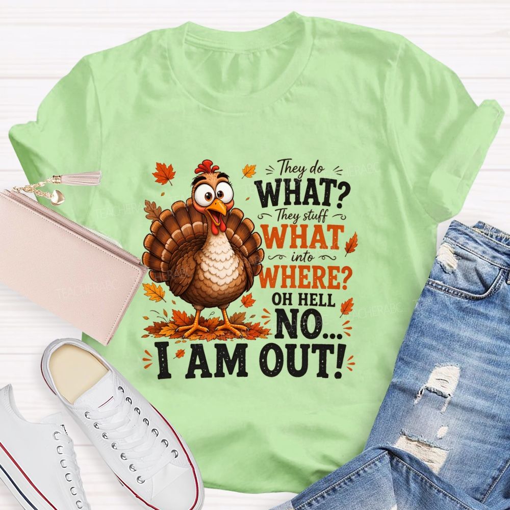 They Do What? They Stuff What Into Where? Oh Hell No... I Am Out! Teacher T-shirt