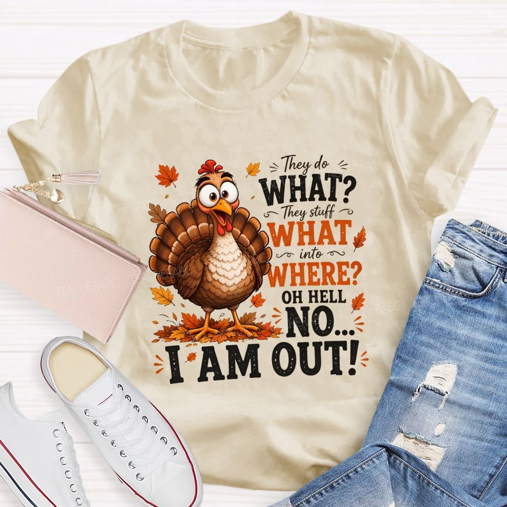 They Do What? They Stuff What Into Where? Oh Hell No... I Am Out! Teacher T-shirt