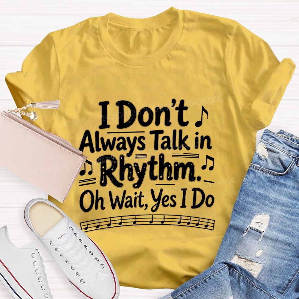 I Don't Always Talk in Rhythm. Oh Wait Yes I Do Teacher T-shirt