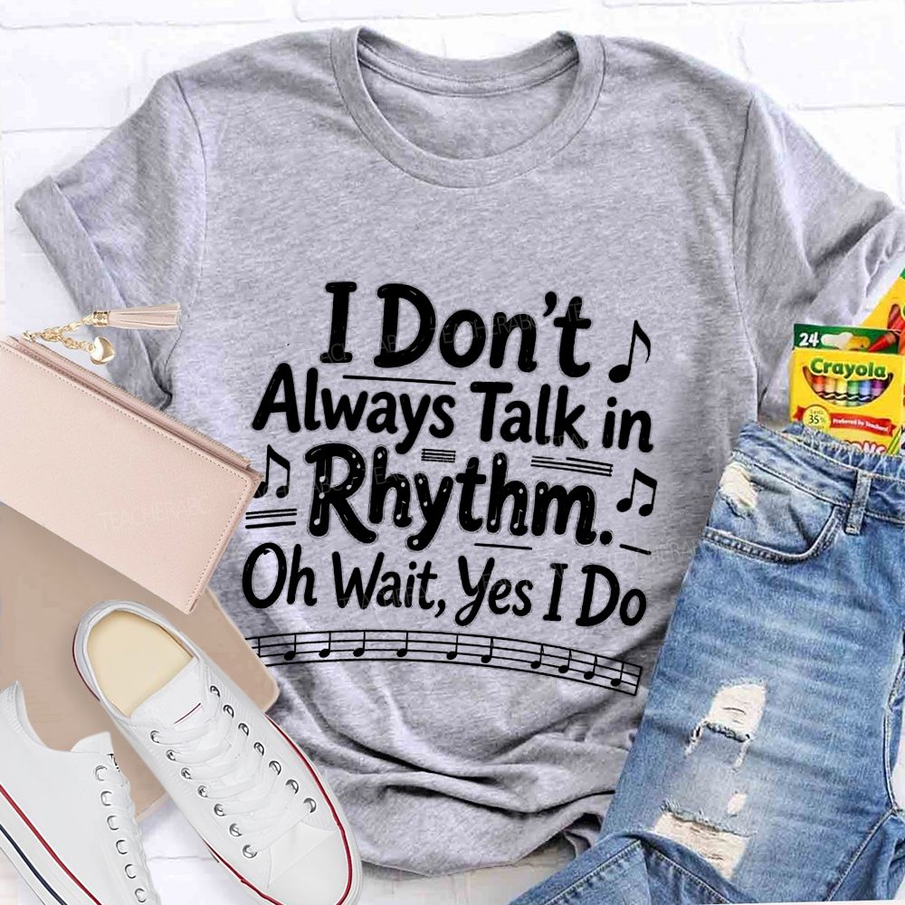 I Don't Always Talk in Rhythm. Oh Wait Yes I Do Teacher T-shirt
