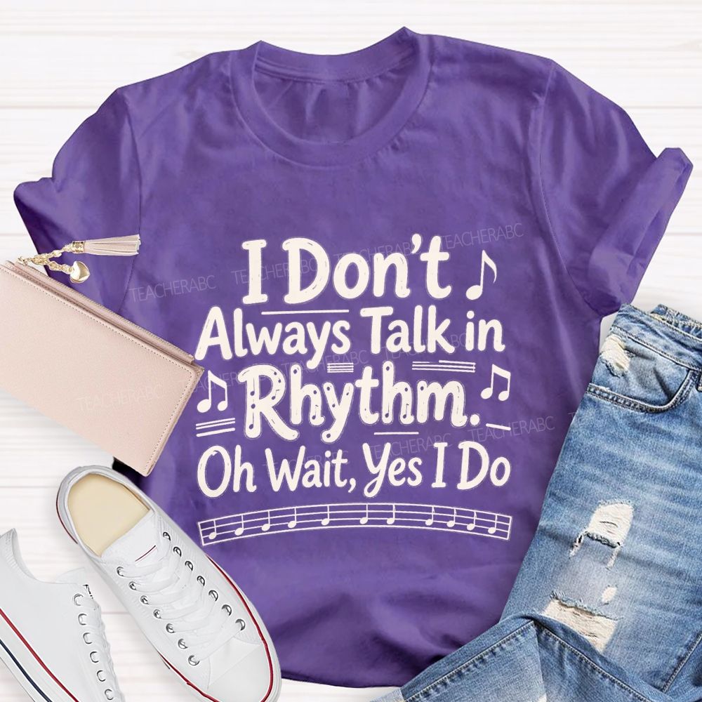 I Don't Always Talk in Rhythm. Oh Wait Yes I Do Teacher T-shirt