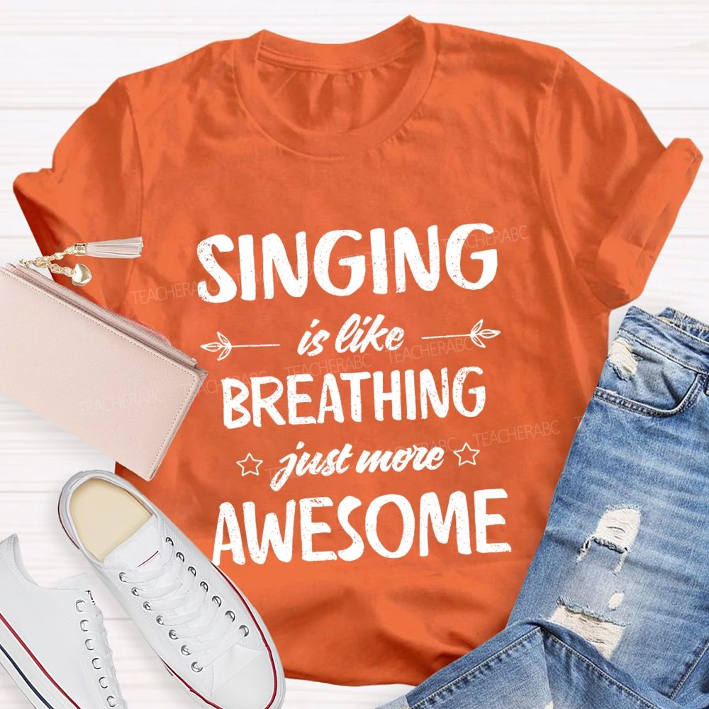 Singing Is Like Breathing Just More Awesome Teacher T-shirt