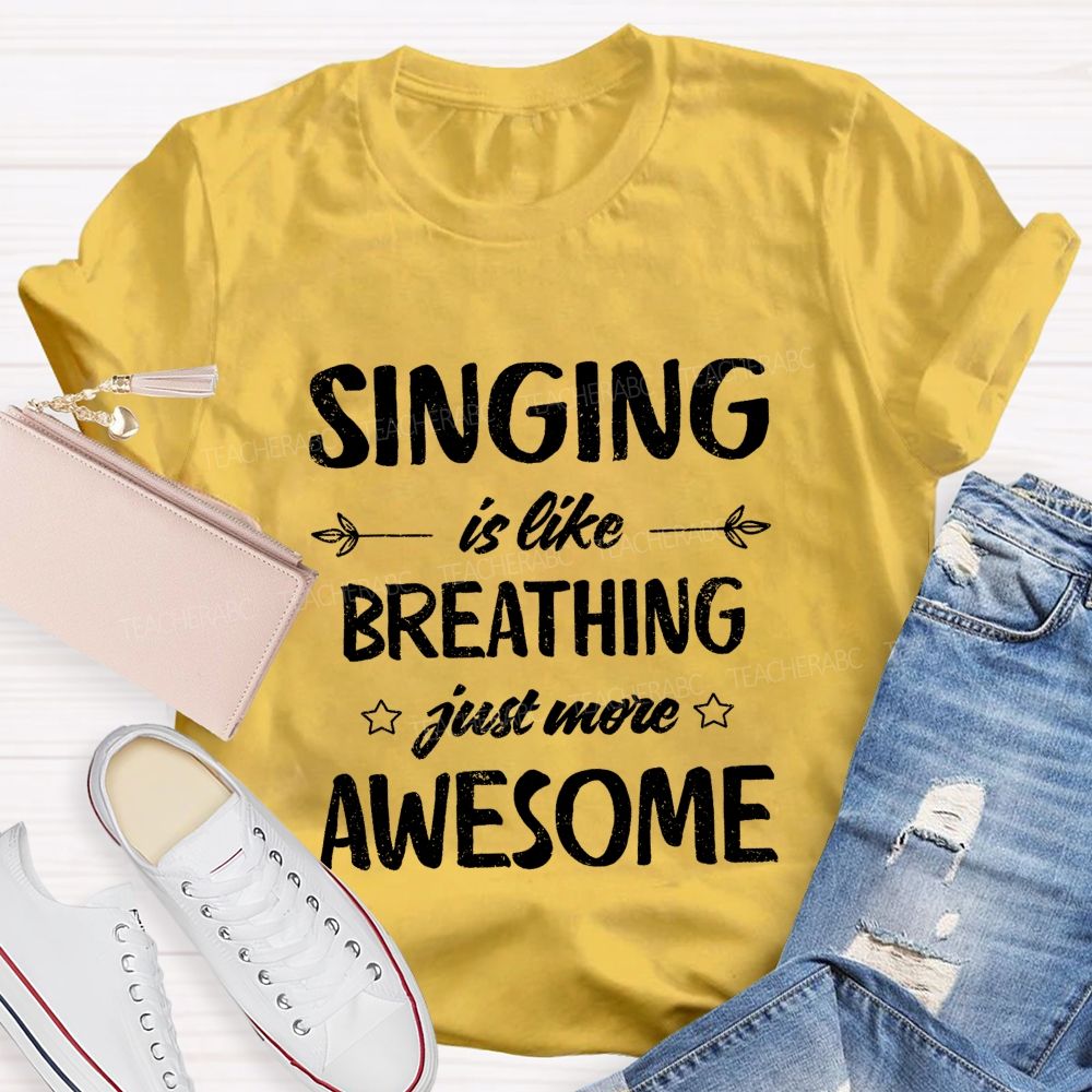 Singing Is Like Breathing Just More Awesome Teacher T-shirt