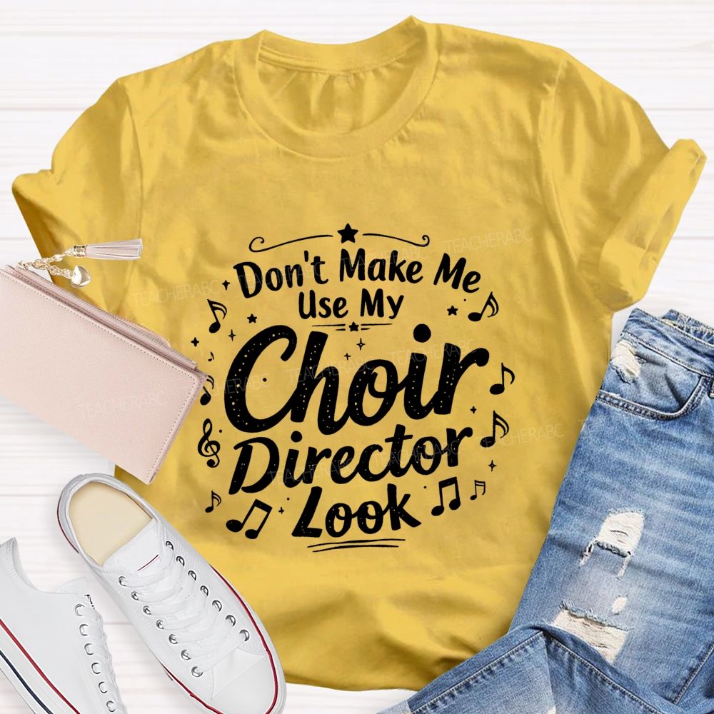 Don't Make Me Use My Choir Director Look Teacher T-shirt