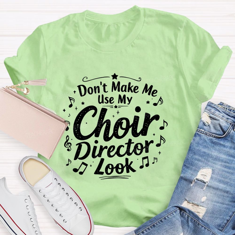 Don't Make Me Use My Choir Director Look Teacher T-shirt